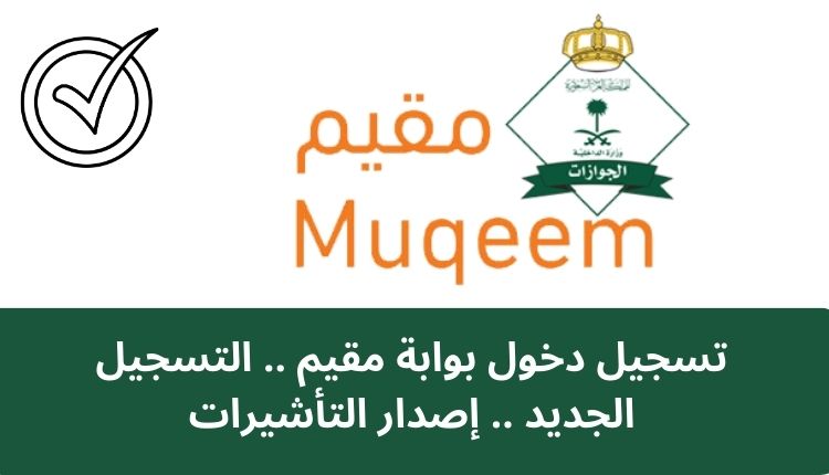 تسجيل دخول بوابة مقيم muqeem.login.sa .. التسجيل الجديد .. إصدار التأشيرات