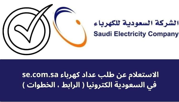 الاستعلام عن طلب عداد كهرباء se.com.sa في السعودية الكترونيا ( الرابط ، الخطوات )