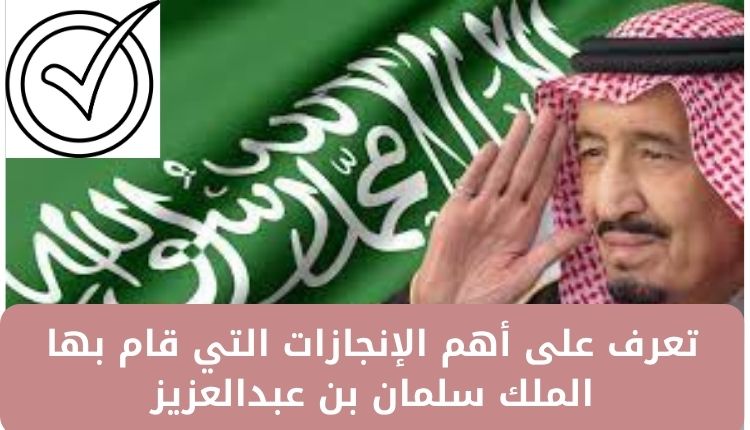 أبرز إنجازات الملك سلمان بن عبدالعزيز