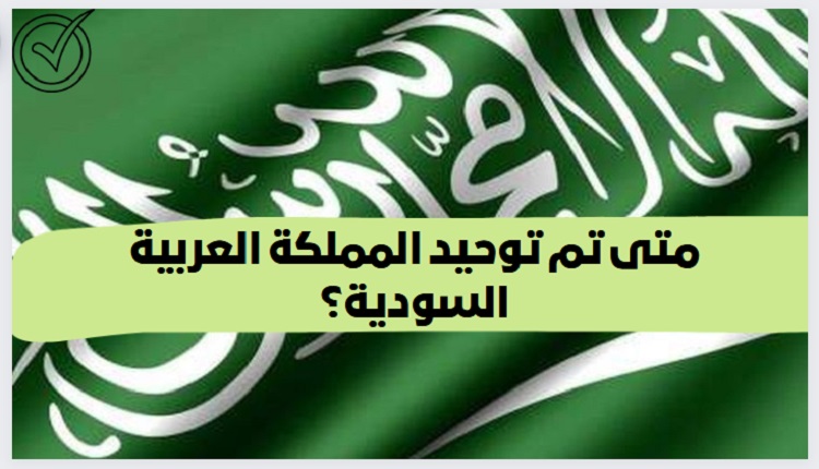في اي عام تم اعلان توحيد المملكه العربيه السعوديه